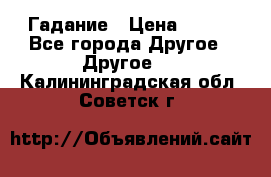 Гадание › Цена ­ 250 - Все города Другое » Другое   . Калининградская обл.,Советск г.